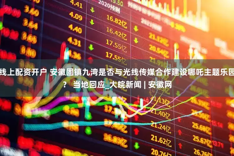 线上配资开户 安徽固镇九湾是否与光线传媒合作建设哪吒主题乐园？ 当地回应_大皖新闻 | 安徽网