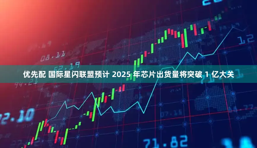 优先配 国际星闪联盟预计 2025 年芯片出货量将突破 1 亿大关