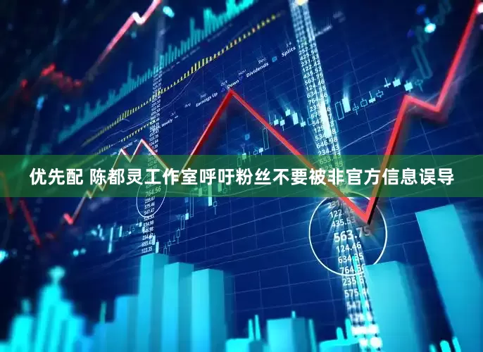 优先配 陈都灵工作室呼吁粉丝不要被非官方信息误导
