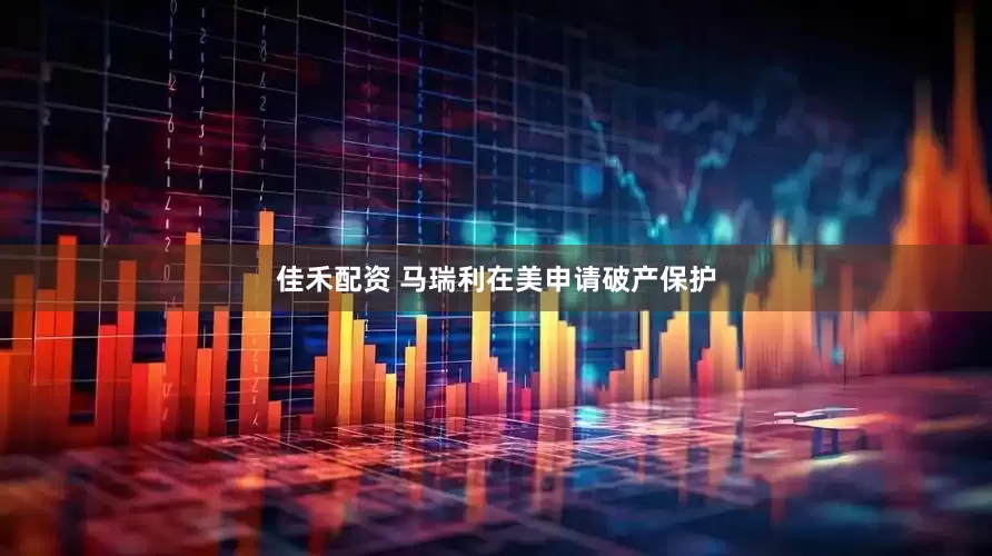 佳禾配资 马瑞利在美申请破产保护