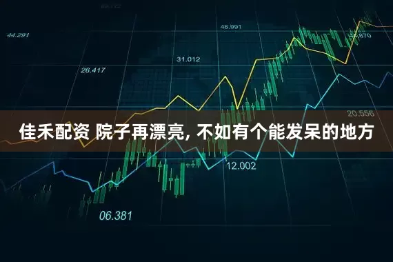 佳禾配资 院子再漂亮, 不如有个能发呆的地方
