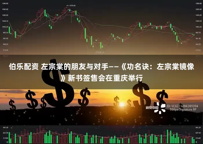 伯乐配资 左宗棠的朋友与对手——《功名诀：左宗棠镜像》新书签售会在重庆举行