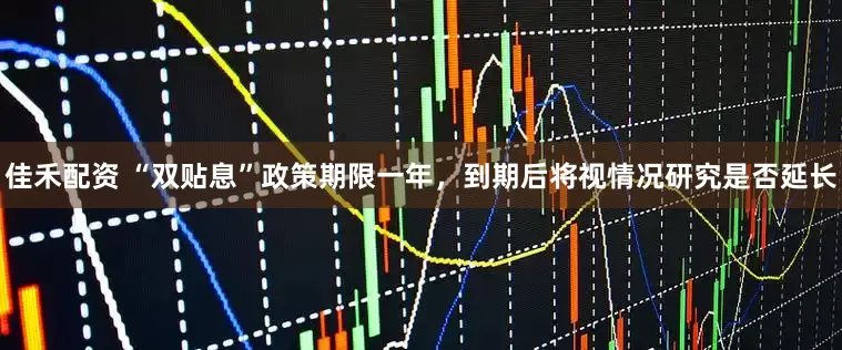 佳禾配资 “双贴息”政策期限一年，到期后将视情况研究是否延长