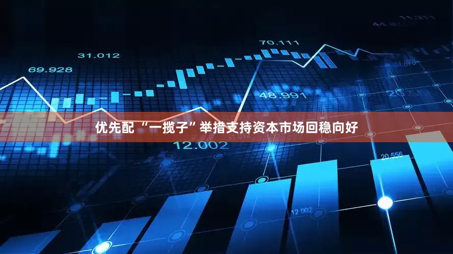 优先配 “一揽子”举措支持资本市场回稳向好