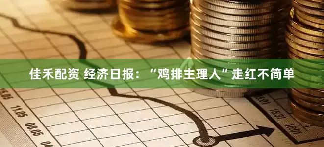 佳禾配资 经济日报：“鸡排主理人”走红不简单