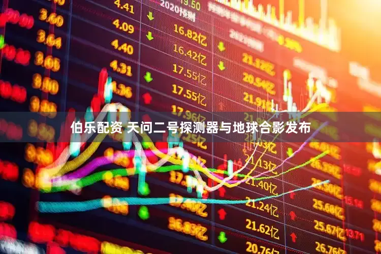 伯乐配资 天问二号探测器与地球合影发布