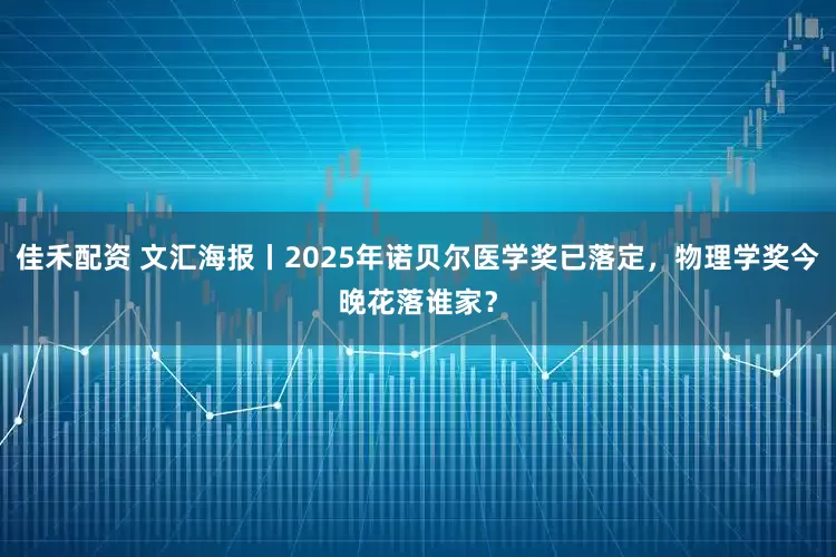 佳禾配资 文汇海报丨2025年诺贝尔医学奖已落定，物理学奖今晚花落谁家？