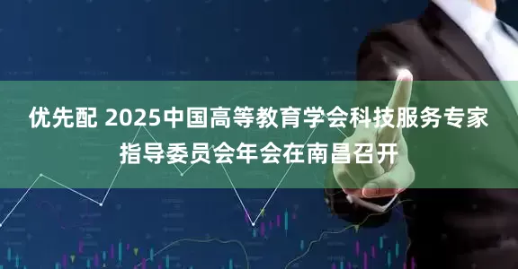 优先配 2025中国高等教育学会科技服务专家指导委员会年会在南昌召开